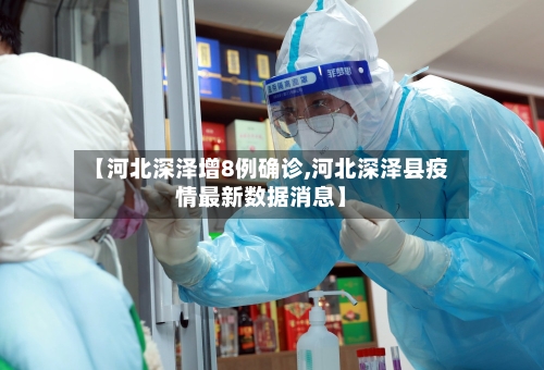 【河北深泽增8例确诊,河北深泽县疫情最新数据消息】