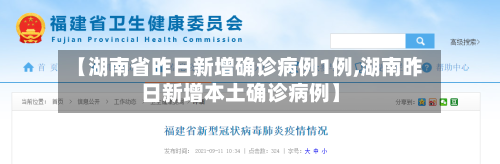 【湖南省昨日新增确诊病例1例,湖南昨日新增本土确诊病例】