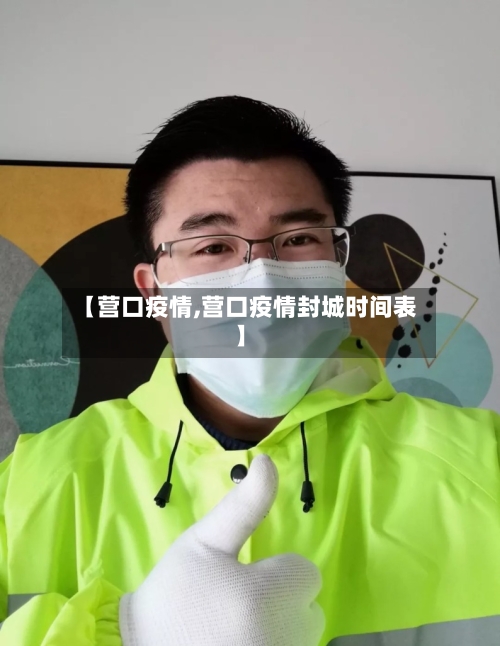 【营口疫情,营口疫情封城时间表】