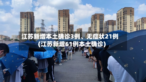 江苏新增本土确诊3例、无症状21例(江苏新增61例本土确诊)