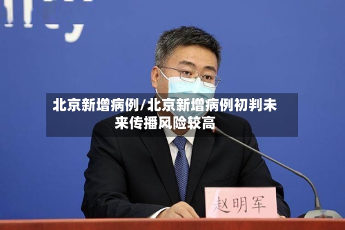 北京新增病例/北京新增病例初判未来传播风险较高