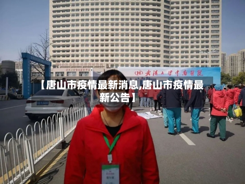 【唐山市疫情最新消息,唐山市疫情最新公告】