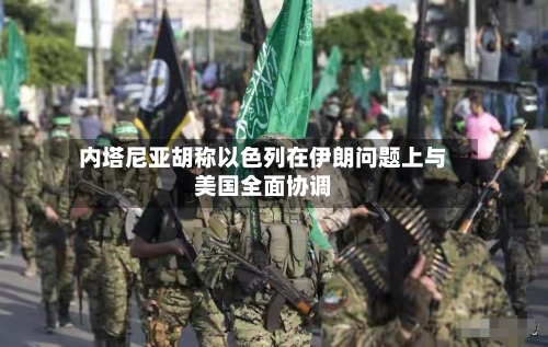 内塔尼亚胡称以色列在伊朗问题上与美国全面协调