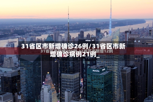 31省区市新增确诊26例/31省区市新增确诊病例21例_
