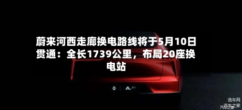 蔚来河西走廊换电路线将于5月10日贯通：全长1739公里，布局20座换电站