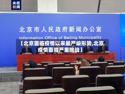 【北京面临疫情以来最严峻形势,北京疫情面临严重挑战】