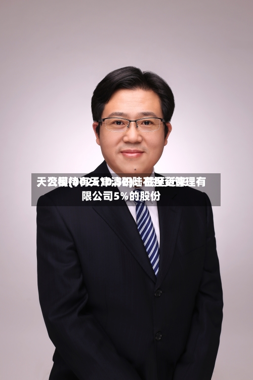 天汽模(002510.SZ)：截至近来，公司持有天津清研陆石投资管理有限公司5%的股份