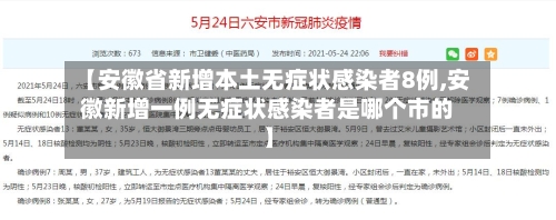 【安徽省新增本土无症状感染者8例,安徽新增一例无症状感染者是哪个市的】