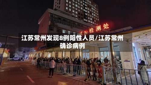 江苏常州发现8例阳性人员/江苏常州确诊病例