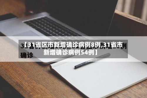 【31省区市新增确诊病例8例,31省市新增确诊病例54例】