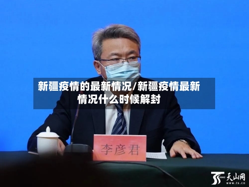 新疆疫情的最新情况/新疆疫情最新情况什么时候解封