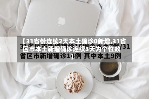 【31省份连续2天本土确诊0新增,31省区市本土新增确诊连续3天为个位数】