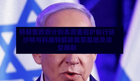 特朗普政府计划本周重启护航行动 沙特与科威特解除美军基地及领空限制