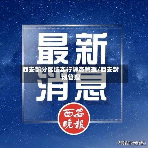 西安部分区域实行静态管理/西安封闭管理
