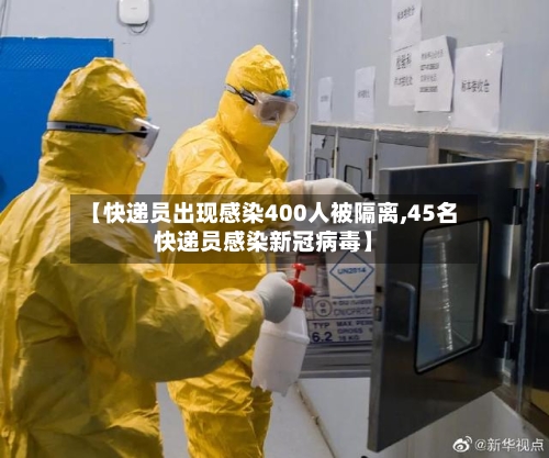 【快递员出现感染400人被隔离,45名快递员感染新冠病毒】
