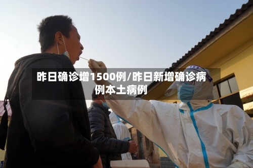 昨日确诊增1500例/昨日新增确诊病例本土病例