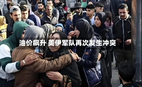 油价飙升 美伊军队再次发生冲突