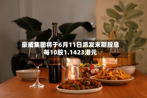 豪威集团将于6月11日派发末期股息每10股1.1423港元