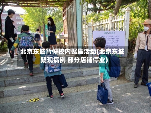 北京东城暂停校内聚集活动(北京东城疑现病例 部分店铺停业)