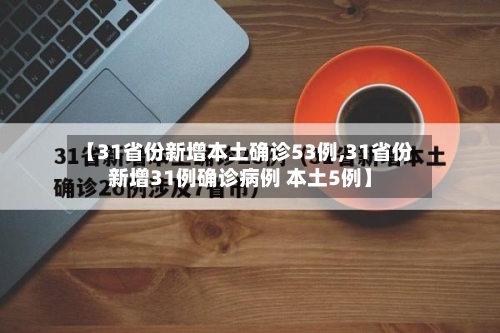 【31省份新增本土确诊53例,31省份新增31例确诊病例 本土5例】