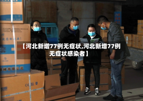 【河北新增77例无症状,河北新增77例无症状感染者】