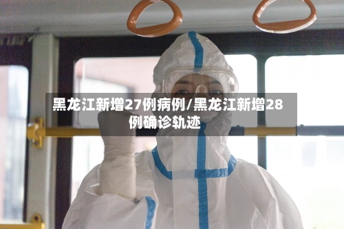 黑龙江新增27例病例/黑龙江新增28例确诊轨迹