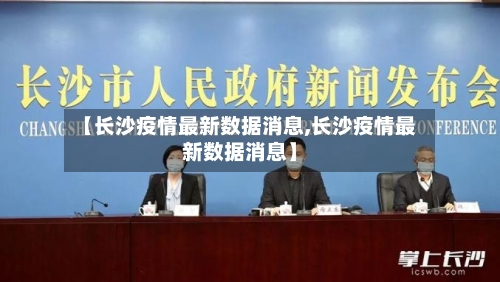 【长沙疫情最新数据消息,长沙疫情最新数据消息】