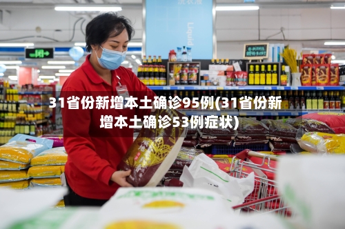 31省份新增本土确诊95例(31省份新增本土确诊53例症状)