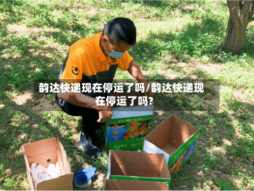 韵达快递现在停运了吗/韵达快递现在停运了吗?