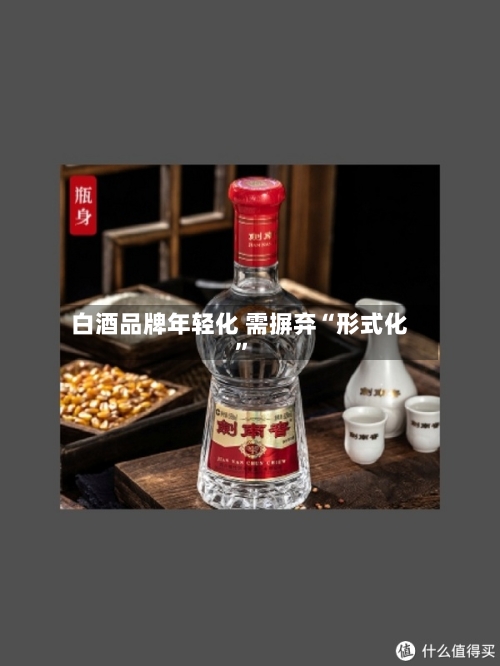 白酒品牌年轻化 需摒弃“形式化”