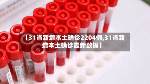 【31省新增本土确诊2204例,31省新增本土确诊最新数据】