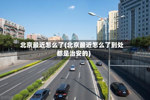 北京最近怎么了(北京最近怎么了到处都是治安的)