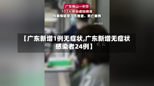 【广东新增1例无症状,广东新增无症状感染者24例】