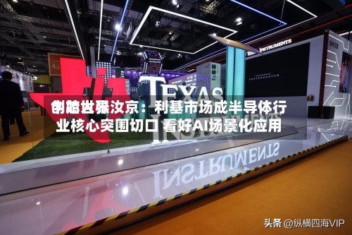 中芯世界创始人张汝京：利基市场成半导体行业核心突围切口 看好AI场景化应用