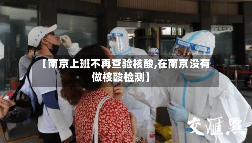 【南京上班不再查验核酸,在南京没有做核酸检测】
