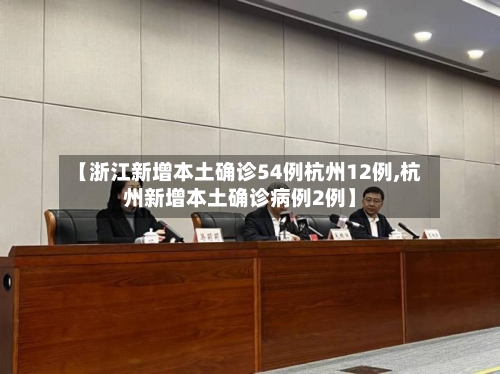 【浙江新增本土确诊54例杭州12例,杭州新增本土确诊病例2例】
