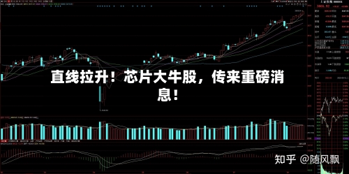 直线拉升！芯片大牛股，传来重磅消息！