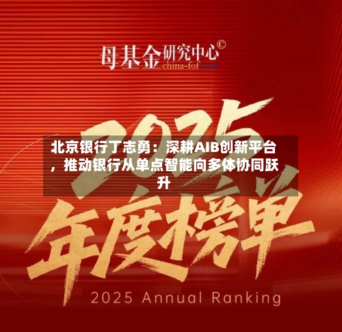 北京银行丁志勇：深耕AIB创新平台，推动银行从单点智能向多体协同跃升
