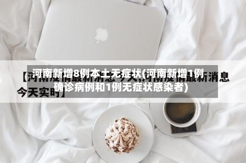 河南新增8例本土无症状(河南新增1例确诊病例和1例无症状感染者)