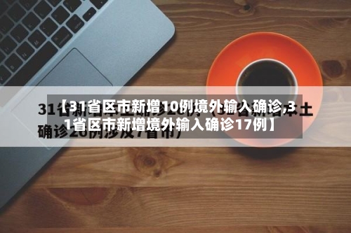 【31省区市新增10例境外输入确诊,31省区市新增境外输入确诊17例】