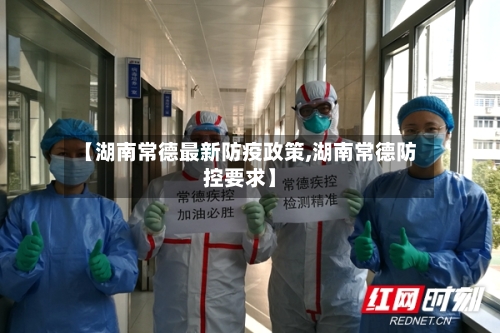 【湖南常德最新防疫政策,湖南常德防控要求】