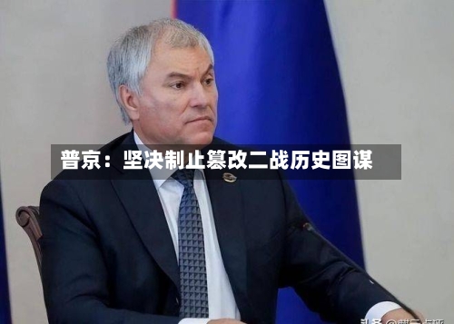 普京：坚决制止篡改二战历史图谋