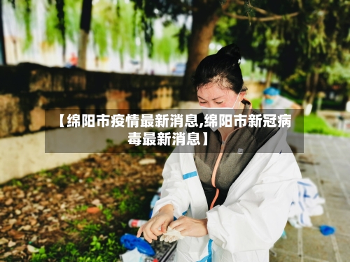 【绵阳市疫情最新消息,绵阳市新冠病毒最新消息】