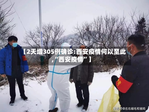 【2天增305例确诊:西安疫情何以至此,“西安疫情”】