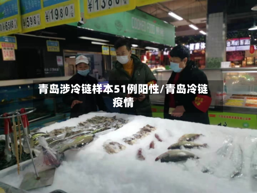 青岛涉冷链样本51例阳性/青岛冷链疫情