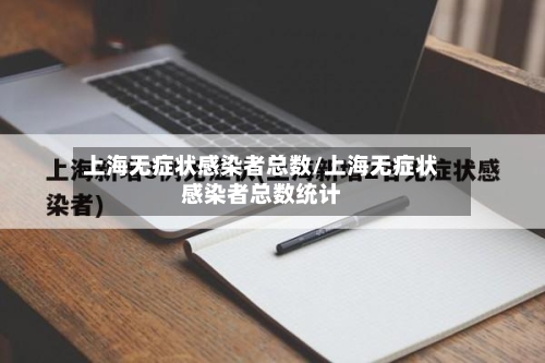 上海无症状感染者总数/上海无症状感染者总数统计