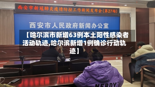 【哈尔滨市新增63例本土阳性感染者活动轨迹,哈尔滨新增1例确诊行动轨迹】