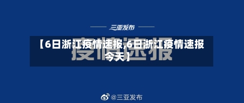 【6日浙江疫情速报,6日浙江疫情速报今天】