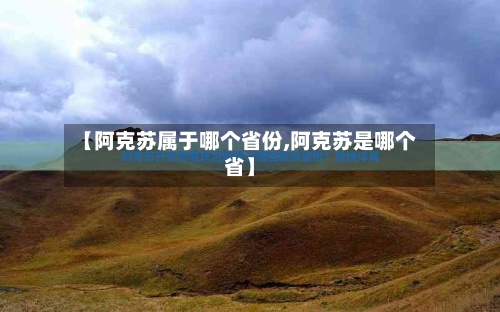 【阿克苏属于哪个省份,阿克苏是哪个省】