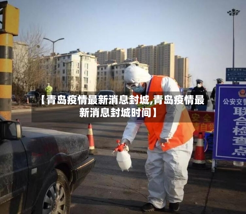 【青岛疫情最新消息封城,青岛疫情最新消息封城时间】